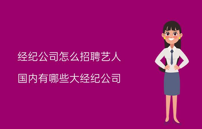 经纪公司怎么招聘艺人 国内有哪些大经纪公司？